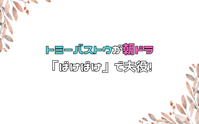 トミーバストウが朝ドラ「ばけばけ」で夫役！